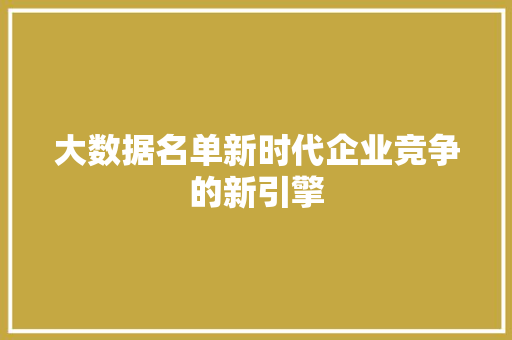 大数据名单新时代企业竞争的新引擎