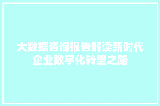 大数据咨询报告解读新时代企业数字化转型之路