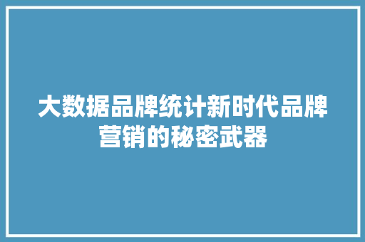 大数据品牌统计新时代品牌营销的秘密武器