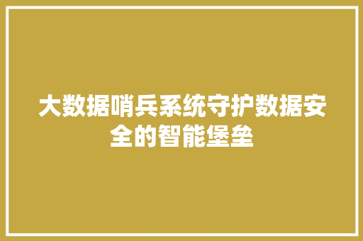 大数据哨兵系统守护数据安全的智能堡垒