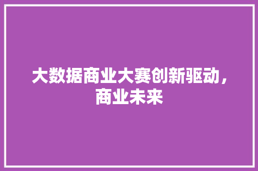 大数据商业大赛创新驱动，商业未来