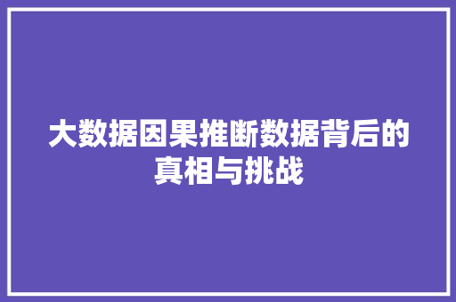 大数据因果推断数据背后的真相与挑战
