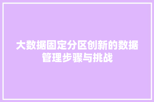 大数据固定分区创新的数据管理步骤与挑战