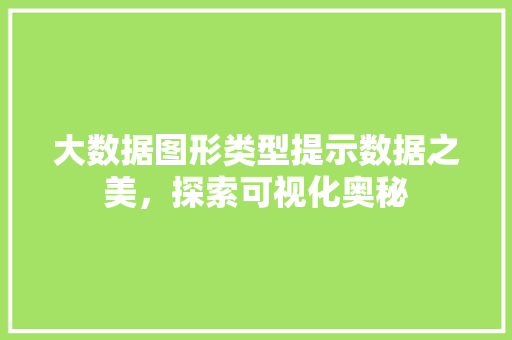 大数据图形类型提示数据之美，探索可视化奥秘