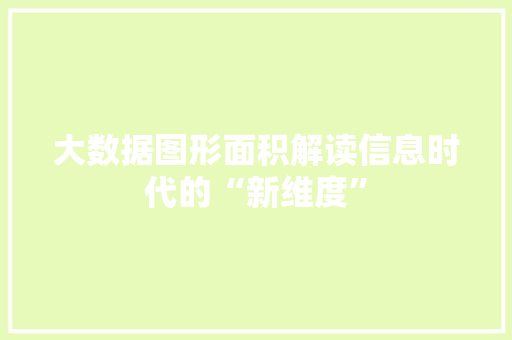 大数据图形面积解读信息时代的“新维度”