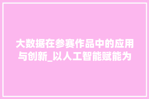 大数据在参赛作品中的应用与创新_以人工智能赋能为例