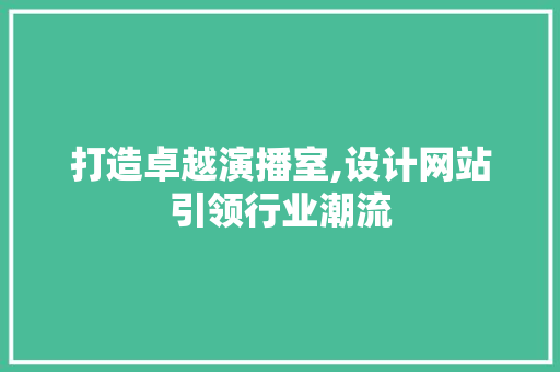 打造卓越演播室,设计网站引领行业潮流 打造卓越演播室,设计网站引领行业潮流 操作系统