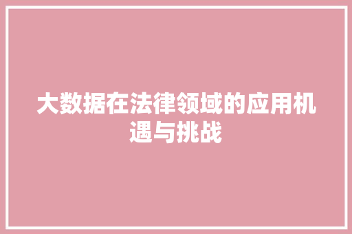 大数据在法律领域的应用机遇与挑战