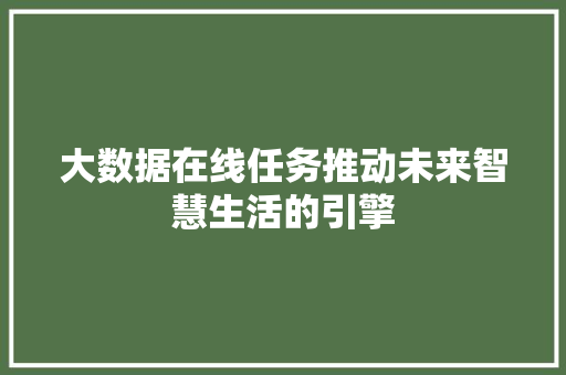大数据在线任务推动未来智慧生活的引擎