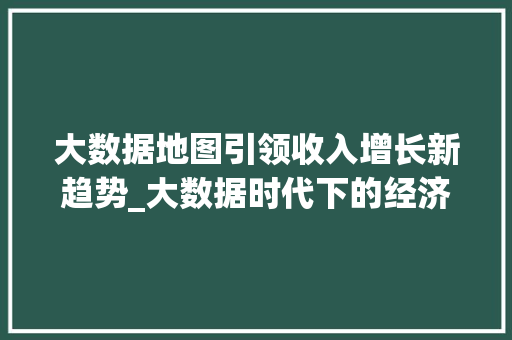 大数据地图引领收入增长新趋势_大数据时代下的经济版图