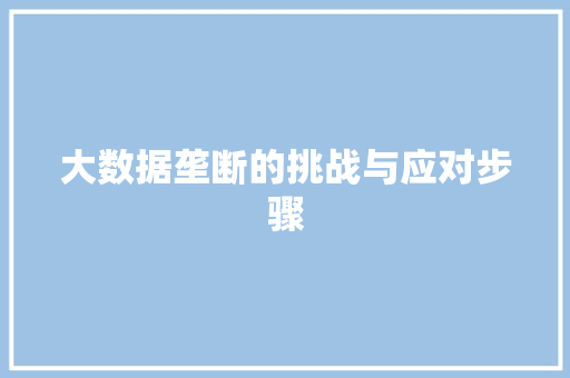 大数据垄断的挑战与应对步骤