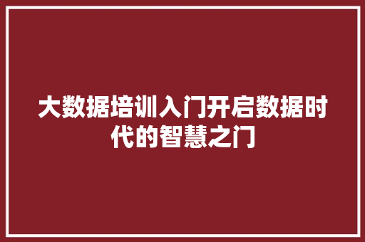 大数据培训入门开启数据时代的智慧之门