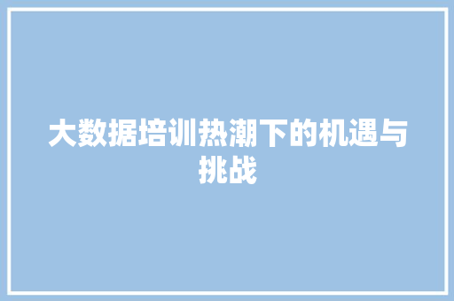 大数据培训热潮下的机遇与挑战 电脑故障维修