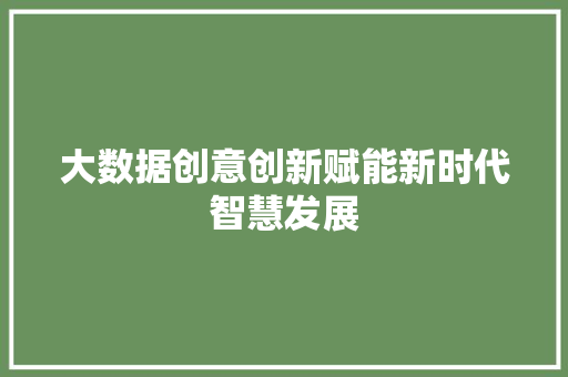 大数据创意创新赋能新时代智慧发展