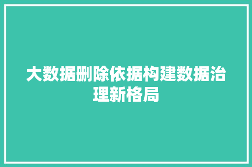 大数据删除依据构建数据治理新格局