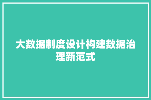 大数据制度设计构建数据治理新范式
