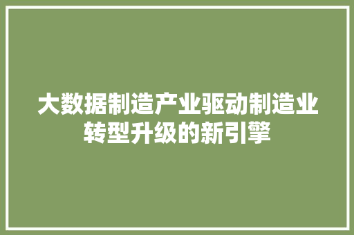大数据制造产业驱动制造业转型升级的新引擎
