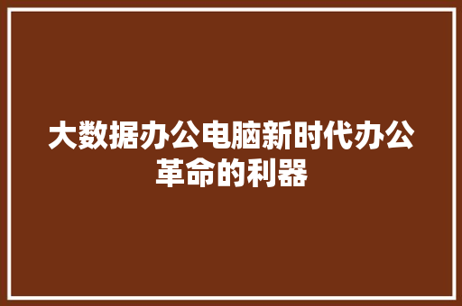 大数据办公电脑新时代办公革命的利器