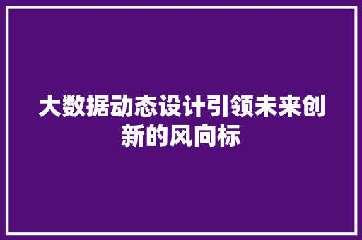 大数据动态设计引领未来创新的风向标