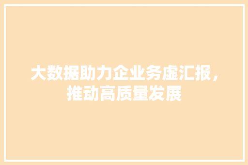 大数据助力企业务虚汇报，推动高质量发展