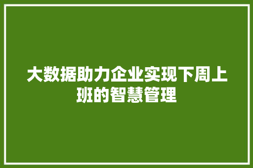 大数据助力企业实现下周上班的智慧管理