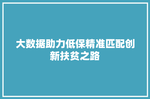 大数据助力低保精准匹配创新扶贫之路