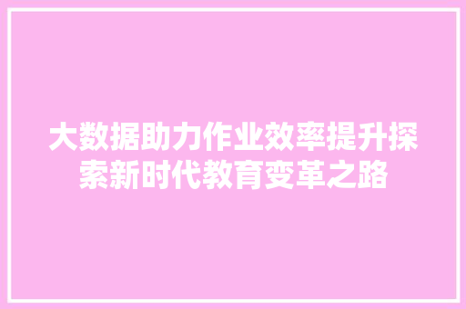 大数据助力作业效率提升探索新时代教育变革之路