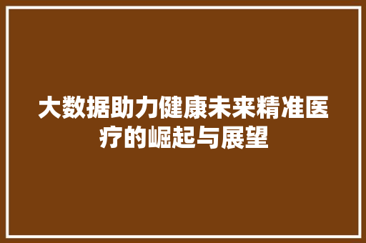 大数据助力健康未来精准医疗的崛起与展望