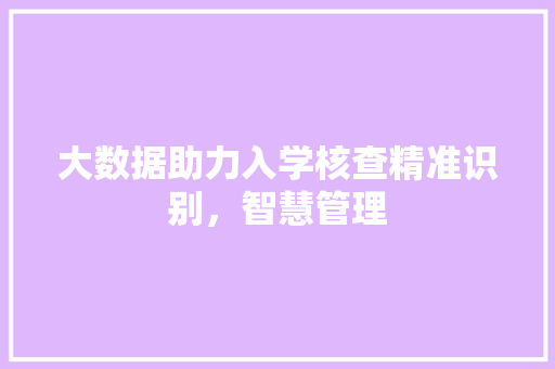 大数据助力入学核查精准识别，智慧管理