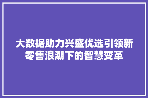 大数据助力兴盛优选引领新零售浪潮下的智慧变革