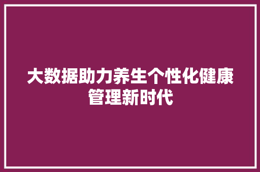 大数据助力养生个性化健康管理新时代