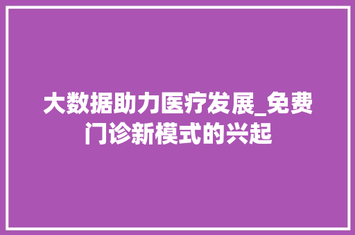 大数据助力医疗发展_免费门诊新模式的兴起
