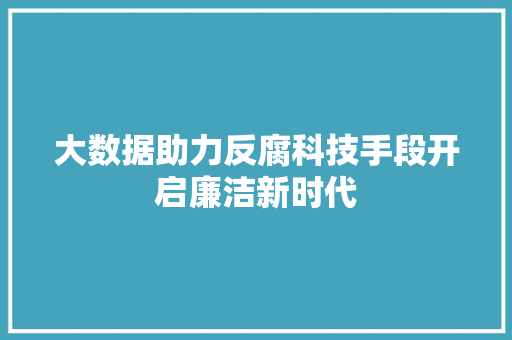 大数据助力反腐科技手段开启廉洁新时代