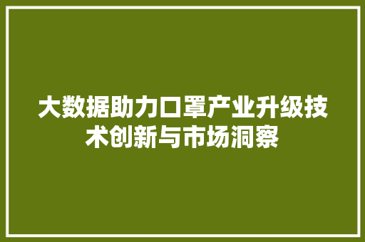 大数据助力口罩产业升级技术创新与市场洞察