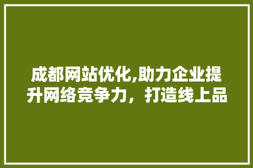 成都网站优化,助力企业提升网络竞争力，打造线上品牌新高度 成都网站优化,助力企业提升网络竞争力，打造线上品牌新高度 电脑基础