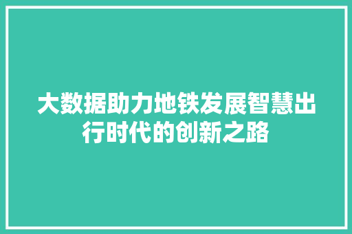 大数据助力地铁发展智慧出行时代的创新之路