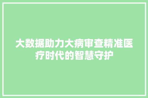 大数据助力大病审查精准医疗时代的智慧守护