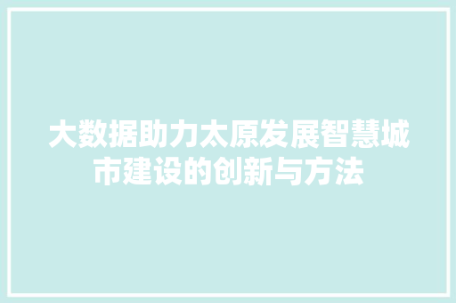 大数据助力太原发展智慧城市建设的创新与方法