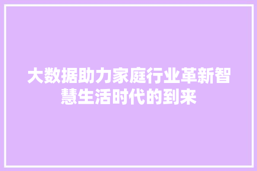 大数据助力家庭行业革新智慧生活时代的到来 大数据助力家庭行业革新智慧生活时代的到来
