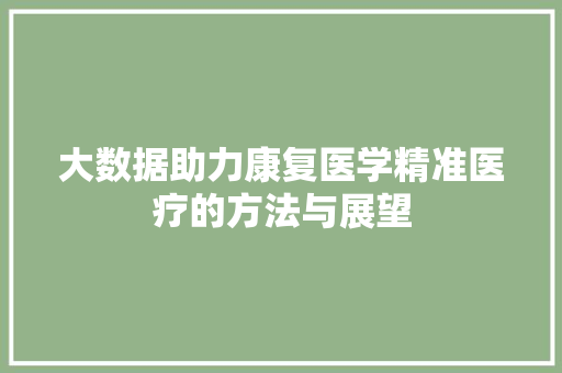 大数据助力康复医学精准医疗的方法与展望