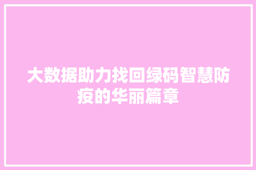 大数据助力找回绿码智慧防疫的华丽篇章