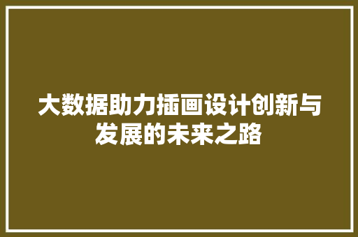 大数据助力插画设计创新与发展的未来之路 大数据助力插画设计创新与发展的未来之路