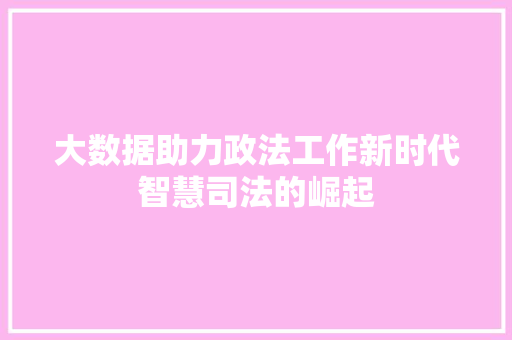 大数据助力政法工作新时代智慧司法的崛起