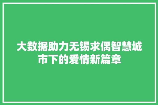 大数据助力无锡求偶智慧城市下的爱情新篇章