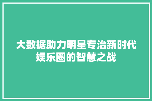 大数据助力明星专治新时代娱乐圈的智慧之战