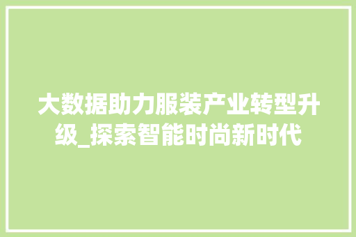 大数据助力服装产业转型升级_探索智能时尚新时代 大数据助力服装产业转型升级_探索智能时尚新时代