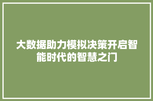 大数据助力模拟决策开启智能时代的智慧之门 大数据助力模拟决策开启智能时代的智慧之门