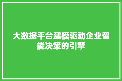 大数据平台建模驱动企业智能决策的引擎