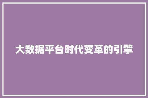 大数据平台时代变革的引擎