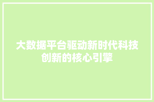 大数据平台驱动新时代科技创新的核心引擎